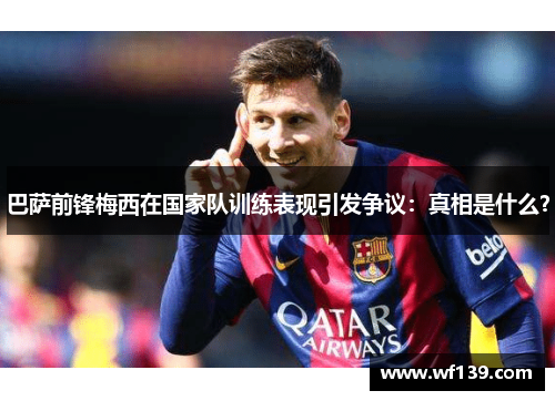 巴萨前锋梅西在国家队训练表现引发争议：真相是什么？