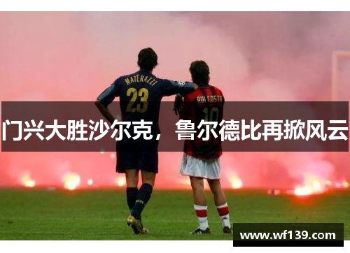 门兴大胜沙尔克，鲁尔德比再掀风云