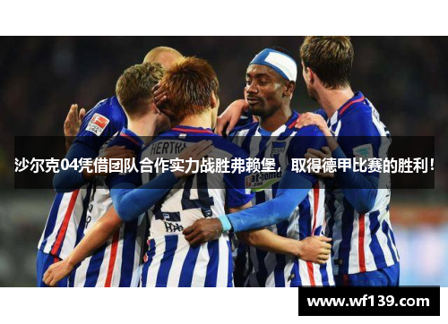 沙尔克04凭借团队合作实力战胜弗赖堡，取得德甲比赛的胜利！
