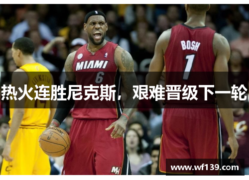 热火连胜尼克斯,艰难晋级下一轮